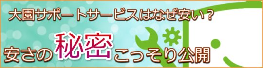 大園サポートサービスがなぜ安いか。安さの秘密をこっそり公開